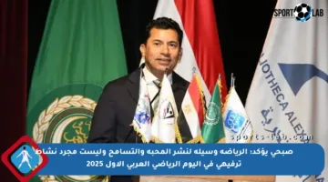 صبحي يؤكد: الرياضة وسيلة لنشر المحبة والتسامح وليست مجرد نشاط ترفيهي في اليوم الرياضي العربي الأول 2025